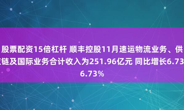 股票配资15倍杠杆 顺丰控股11月速运物流业务、供应链及国际业务合计收入为251.96亿元 同比增长6.73%