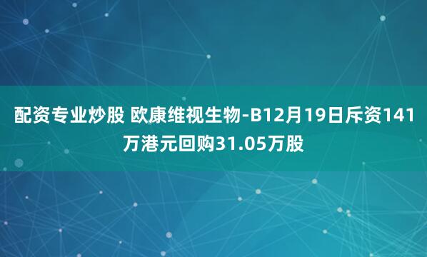 配资专业炒股 欧康维视生物-B12月19日斥资141万港元回购31.05万股