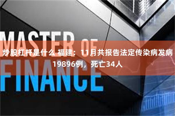 炒股杠杆是什么 福建：11月共报告法定传染病发病19896例，死亡34人