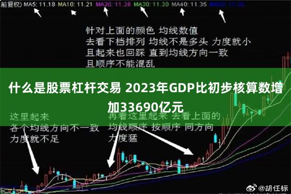 什么是股票杠杆交易 2023年GDP比初步核算数增加33690亿元