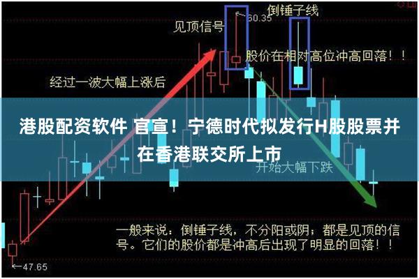 港股配资软件 官宣！宁德时代拟发行H股股票并在香港联交所上市