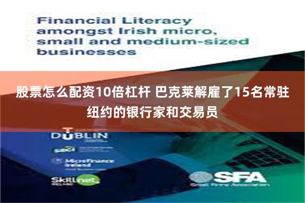 股票怎么配资10倍杠杆 巴克莱解雇了15名常驻纽约的银行家和交易员