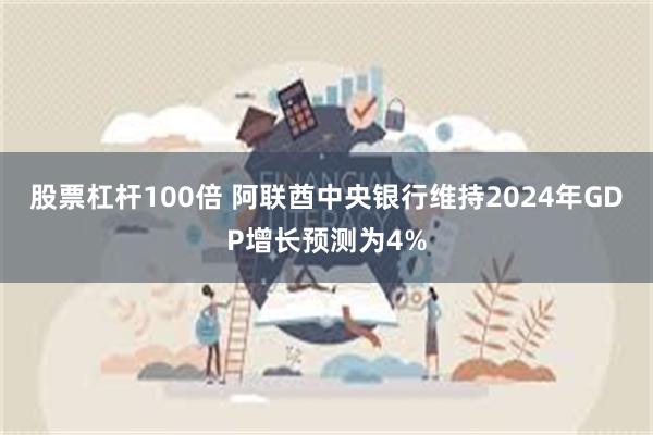 股票杠杆100倍 阿联酋中央银行维持2024年GDP增长预测为4%