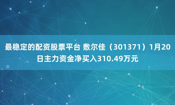 最稳定的配资股票平台 敷尔佳（301371）1月20日主力资金净买入310.49万元