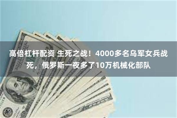 高倍杠杆配资 生死之战！4000多名乌军女兵战死，俄罗斯一夜多了10万机械化部队