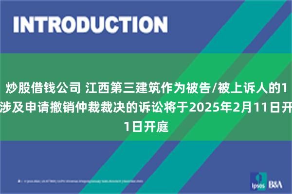 炒股借钱公司 江西第三建筑作为被告/被上诉人的1起涉及申请撤销仲裁裁决的诉讼将于2025年2月11日开庭