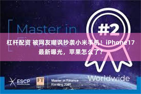 杠杆配资 被网友嘲讽抄袭小米手机！iPhone17最新曝光，苹果怎么了？