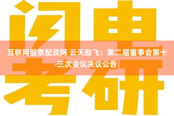 互联网股票配资网 云天励飞：第二届董事会第十三次会议决议公告