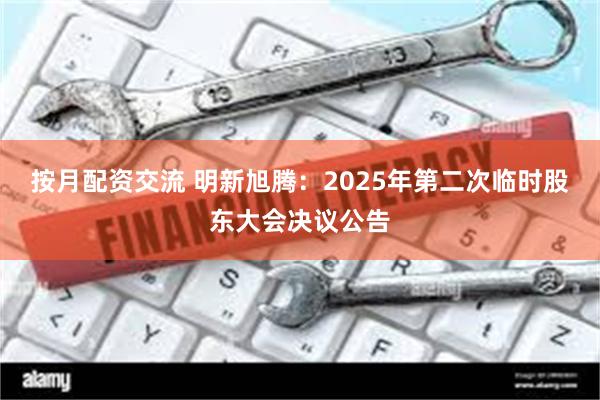 按月配资交流 明新旭腾：2025年第二次临时股东大会决议公告