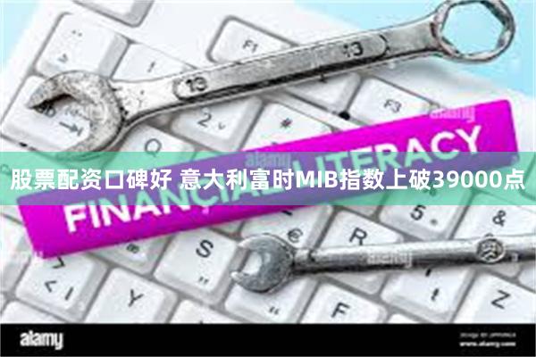 股票配资口碑好 意大利富时MIB指数上破39000点