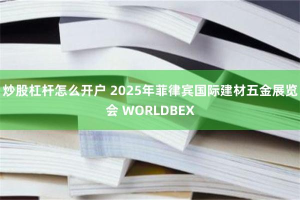 炒股杠杆怎么开户 2025年菲律宾国际建材五金展览会 WORLDBEX