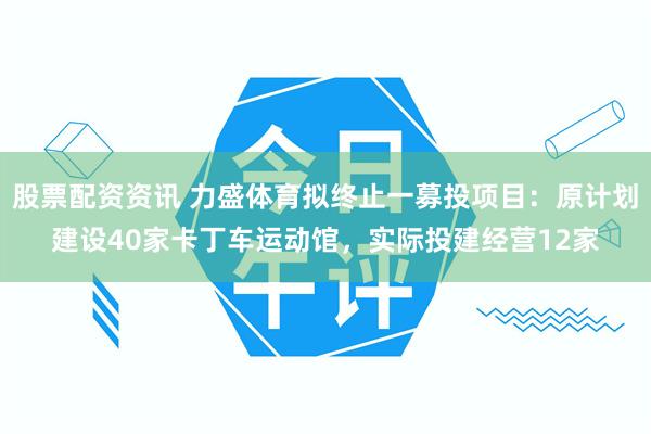 股票配资资讯 力盛体育拟终止一募投项目：原计划建设40家卡丁车运动馆，实际投建经营12家