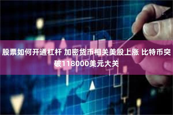 股票如何开通杠杆 加密货币相关美股上涨 比特币突破118000美元大关