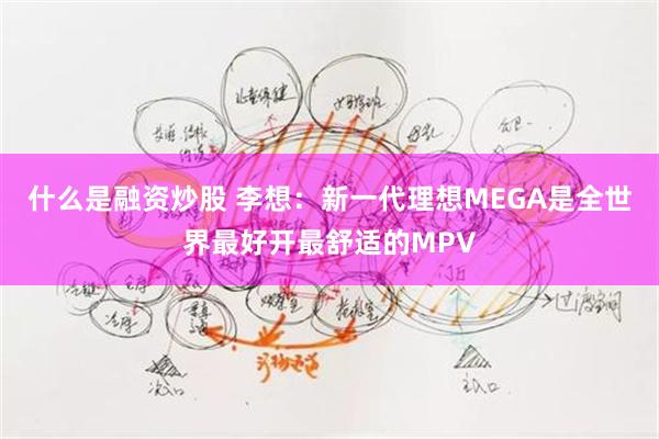 什么是融资炒股 李想：新一代理想MEGA是全世界最好开最舒适的MPV