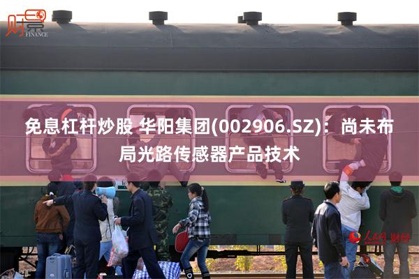 免息杠杆炒股 华阳集团(002906.SZ)：尚未布局光路传感器产品技术