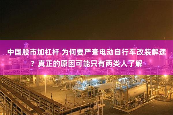 中国股市加杠杆 为何要严查电动自行车改装解速？真正的原因可能只有两类人了解