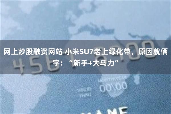 网上炒股融资网站 小米SU7老上绿化带，原因就俩字：“新手+大马力”